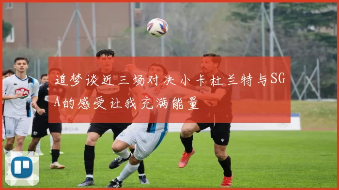 追梦谈近三场对决小卡杜兰特与SGA的感受让我充满能量
