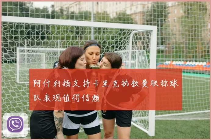 阿什利扬支持卡里克执教曼联称球队表现值得信赖