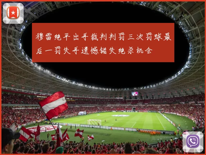 穆雷绝平出手裁判判罚三次罚球最后一罚失手遗憾错失绝杀机会