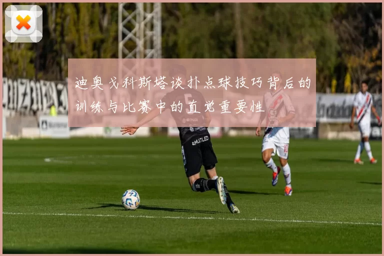 迪奥戈科斯塔谈扑点球技巧背后的训练与比赛中的直觉重要性