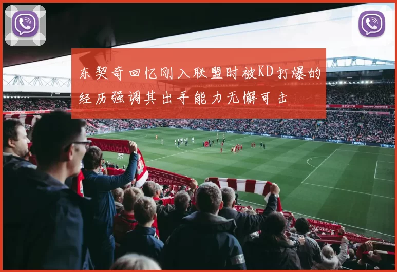 东契奇回忆刚入联盟时被KD打爆的经历强调其出手能力无懈可击