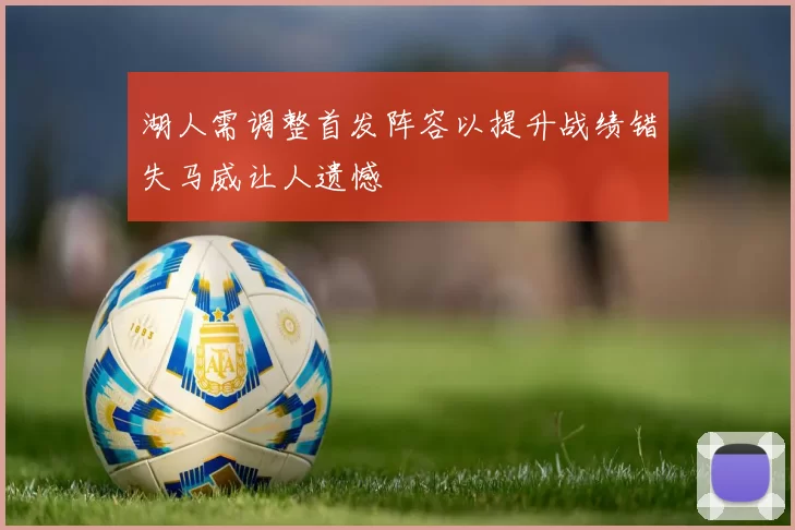 湖人需调整首发阵容以提升战绩错失马威让人遗憾