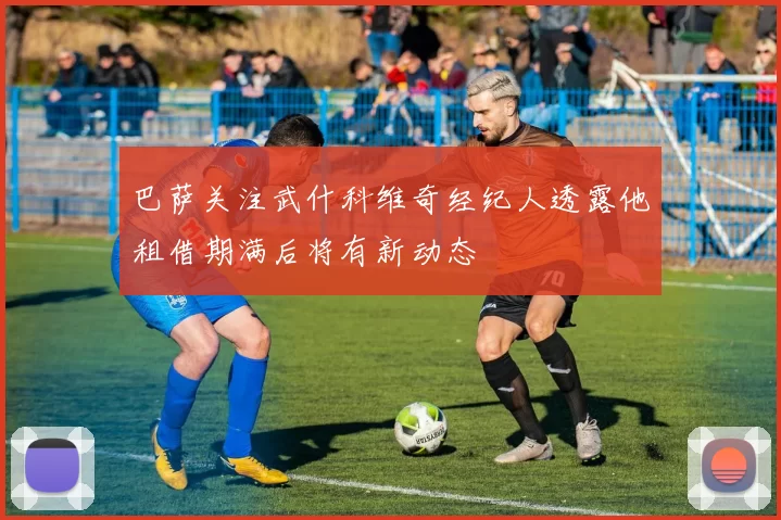 巴萨关注武什科维奇经纪人透露他租借期满后将有新动态