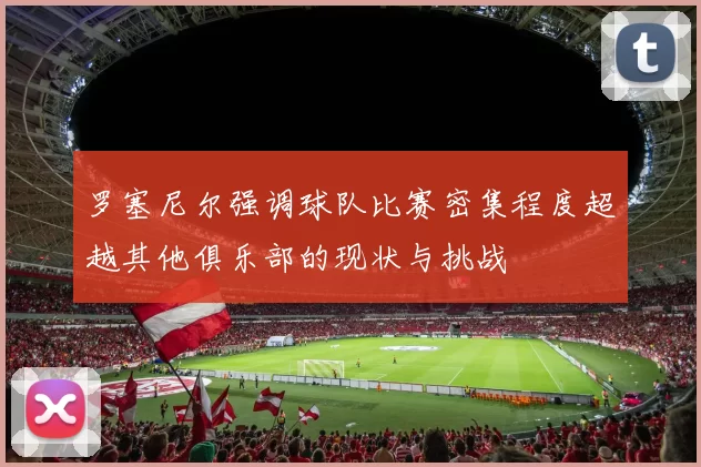 罗塞尼尔强调球队比赛密集程度超越其他俱乐部的现状与挑战