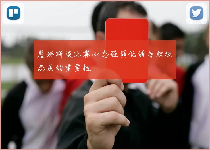 詹姆斯谈比赛心态强调低调与积极态度的重要性