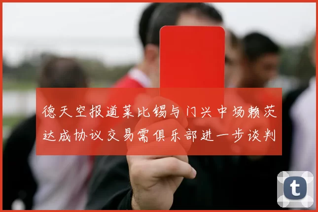 德天空报道莱比锡与门兴中场赖茨达成协议交易需俱乐部进一步谈判