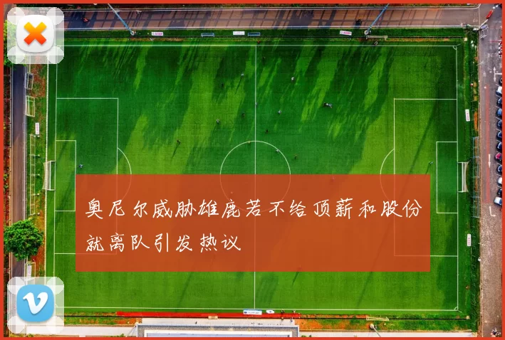 奥尼尔威胁雄鹿若不给顶薪和股份就离队引发热议