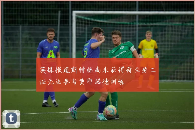 英媒报道斯特林尚未获得荷兰劳工证无法参与费耶诺德训练