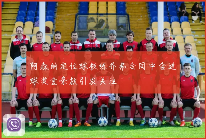 阿森纳定位球教练乔弗合同中含进球奖金条款引发关注