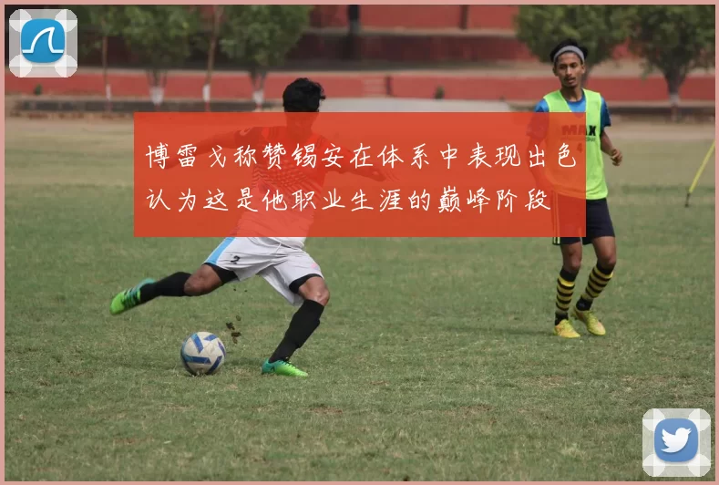 博雷戈称赞锡安在体系中表现出色认为这是他职业生涯的巅峰阶段