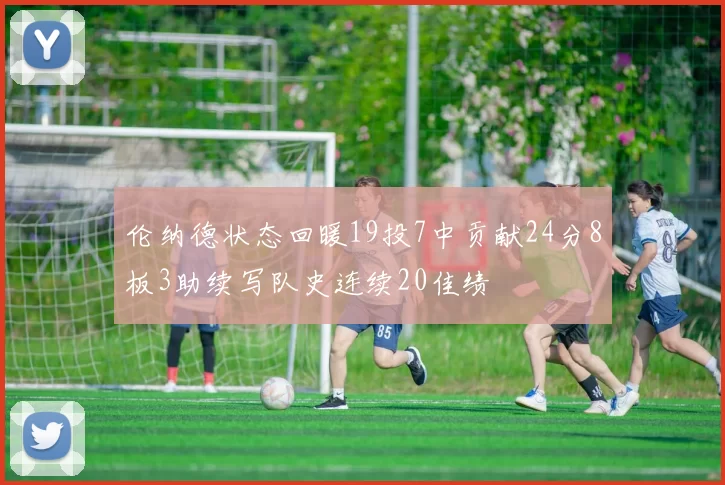 伦纳德状态回暖19投7中贡献24分8板3助续写队史连续20佳绩
