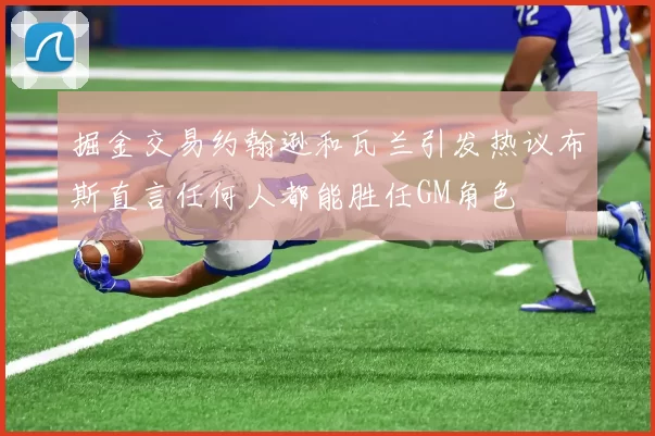 掘金交易约翰逊和瓦兰引发热议布斯直言任何人都能胜任GM角色