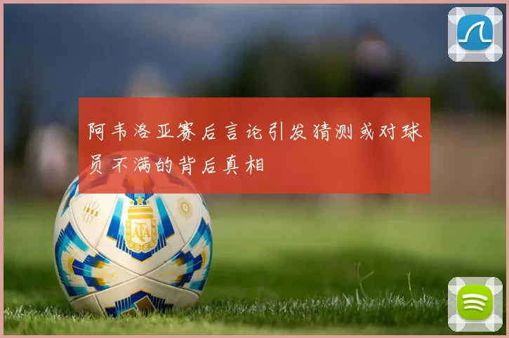 阿韦洛亚赛后言论引发猜测或对球员不满的背后真相